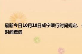 最新今日10月10日咸寧限行時間規(guī)定、外地車限行嗎、今天限行尾號限行限號最新規(guī)定時間查詢