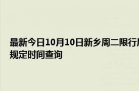 最新今日10月10日新鄉(xiāng)周二限行尾號、限行時間幾點到幾點限行限號最新規(guī)定時間查詢