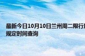 最新今日10月10日蘭州周二限行尾號、限行時間幾點到幾點限行限號最新規定時間查詢