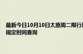 最新今日10月10日太原周二限行尾號(hào)、限行時(shí)間幾點(diǎn)到幾點(diǎn)限行限號(hào)最新規(guī)定時(shí)間查詢