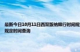 最新今日10月11日西雙版納限行時間規定、外地車限行嗎、今天限行尾號限行限號最新規定時間查詢