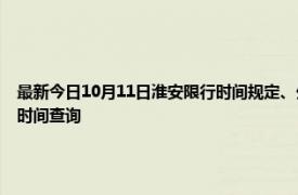 最新今日10月11日淮安限行時間規(guī)定、外地車限行嗎、今天限行尾號限行限號最新規(guī)定時間查詢