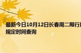 最新今日10月12日長春周二限行尾號、限行時間幾點到幾點限行限號最新規定時間查詢