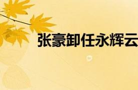 張豪卸任永輝云創(chuàng)科技公司董事長(zhǎng)