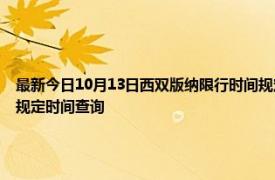 最新今日10月13日西雙版納限行時間規定、外地車限行嗎、今天限行尾號限行限號最新規定時間查詢