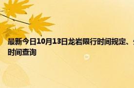 最新今日10月13日龍巖限行時(shí)間規(guī)定、外地車限行嗎、今天限行尾號(hào)限行限號(hào)最新規(guī)定時(shí)間查詢