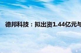 德邦科技：擬出資1.44億元與京東方材料等共同設(shè)立合資公司