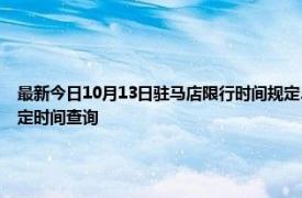 最新今日10月13日駐馬店限行時(shí)間規(guī)定、外地車限行嗎、今天限行尾號(hào)限行限號(hào)最新規(guī)定時(shí)間查詢