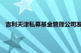 吉利天津私募基金管理公司發生工商變更，李東輝卸任董事長
