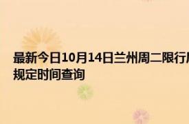 最新今日10月14日蘭州周二限行尾號(hào)、限行時(shí)間幾點(diǎn)到幾點(diǎn)限行限號(hào)最新規(guī)定時(shí)間查詢
