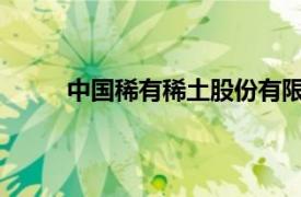 中國稀有稀土股份有限公司被列入經(jīng)營異常名錄