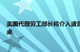 美國代理勞工部長將介入波音工人罷工，尋求推動雙方重回談判桌