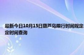 最新今日10月15日葫蘆島限行時間規定、外地車限行嗎、今天限行尾號限行限號最新規定時間查詢