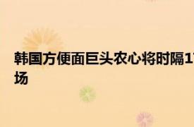 韓國方便面巨頭農心將時隔17年再于國內建廠，目標進軍歐洲市場