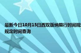 最新今日10月15日西雙版納限行時間規定、外地車限行嗎、今天限行尾號限行限號最新規定時間查詢