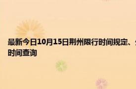 最新今日10月15日荊州限行時間規定、外地車限行嗎、今天限行尾號限行限號最新規定時間查詢