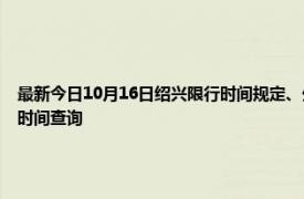 最新今日10月16日紹興限行時間規定、外地車限行嗎、今天限行尾號限行限號最新規定時間查詢