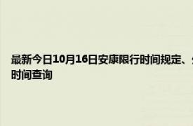 最新今日10月16日安康限行時間規定、外地車限行嗎、今天限行尾號限行限號最新規定時間查詢