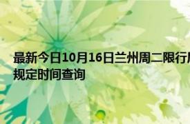 最新今日10月16日蘭州周二限行尾號、限行時間幾點到幾點限行限號最新規定時間查詢