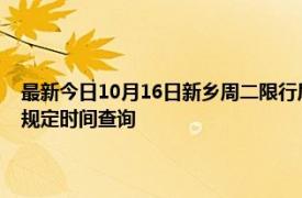 最新今日10月16日新鄉周二限行尾號、限行時間幾點到幾點限行限號最新規定時間查詢