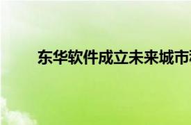 東華軟件成立未來城市科技公司，注冊資本3億元