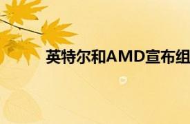 英特爾和AMD宣布組建X86生態系統咨詢小組