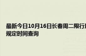 最新今日10月16日長春周二限行尾號、限行時間幾點到幾點限行限號最新規定時間查詢