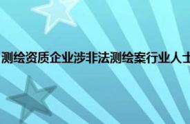 測繪資質企業涉非法測繪案行業人士：相關企業此前或已經被取消相關資質