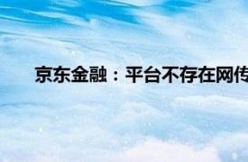 京東金融：平臺不存在網傳“擠兌”，相關言論完全失實