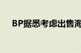 BP據悉考慮出售海上風電業務少數股權