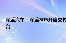 深藍汽車：深藍S05開啟交付，年內預計可交付資源3萬至3.5萬臺
