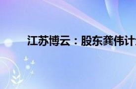 江蘇博云：股東龔偉計劃減持不超過3%公司股份