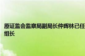 原證監(jiān)會(huì)監(jiān)察局副局長(zhǎng)仲暉林已任駐中國(guó)人壽保險(xiǎn)（集團(tuán)）公司紀(jì)檢監(jiān)察組組長(zhǎng)