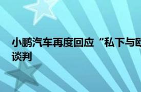 小鵬汽車再度回應“私下與歐盟談判”一事：未私下與歐盟接觸談判