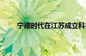 寧德時(shí)代在江蘇成立科技新公司，注冊(cè)資本1億元