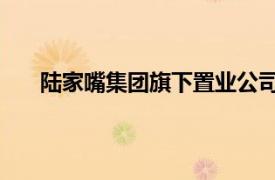 陸家嘴集團旗下置業公司增資至22億元，增幅120%