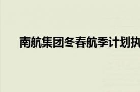 南航集團冬春航季計劃執行航班總量超過45.6萬班次