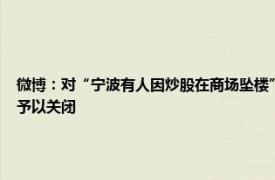 微博：對“寧波有人因炒股在商場墜樓”等36類謠言予以辟除，相關謠言最早發布賬號予以關閉
