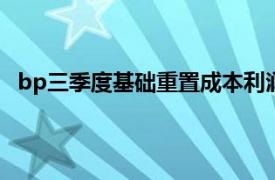 bp三季度基礎重置成本利潤22.67億美元，同比減逾三成