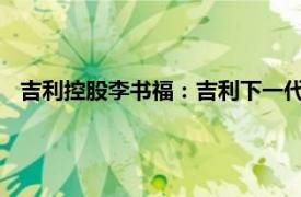 吉利控股李書福：吉利下一代甲醇乘用車將采用超醇電混技術