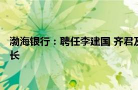渤海銀行：聘任李建國 齊君及鄧蓓作為職業經理人擔任本行副行長