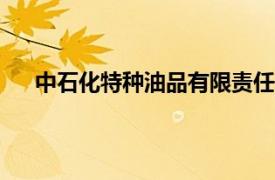 中石化特種油品有限責任公司成立，注冊資本3000萬