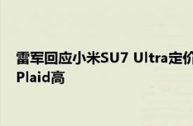 雷軍回應小米SU7 Ultra定價對標特斯拉：實際配置比Model S?Plaid高
