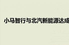 小馬智行與北汽新能源達成L4無人駕駛車型開發技術合作