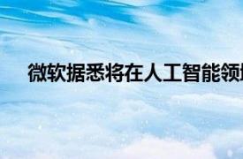 微軟據悉將在人工智能領域使用CoreWeave數據中心