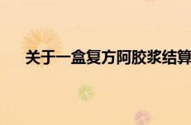 關于一盒復方阿膠漿結算60次，國家醫保局最新回復