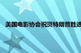 美國電影協(xié)會祝賀特朗普勝選，稱期待合作解決影視行業(yè)問題