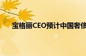 寶格麗CEO預(yù)計(jì)中國奢侈品市場將在未來兩年內(nèi)復(fù)蘇