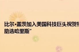 比爾·蓋茨加入美國科技巨頭祝賀特朗普當選，此前被曝“捐款5000萬美元助選哈里斯”
