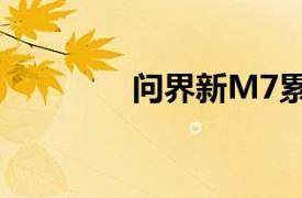 問界新M7累計交付破17萬